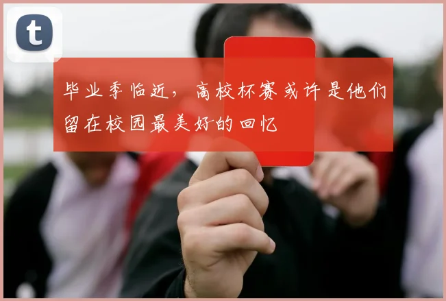 毕业季临近，高校杯赛或许是他们留在校园最美好的回忆