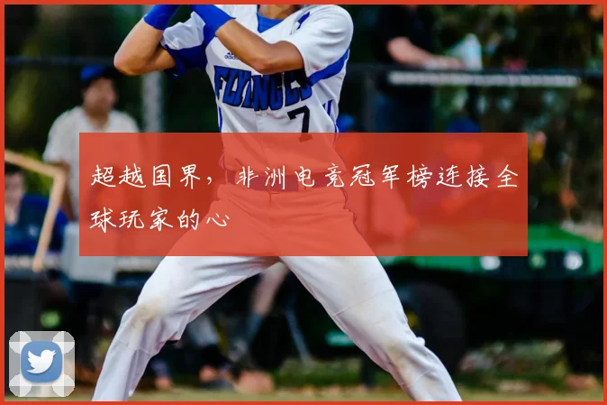 超越国界，非洲电竞冠军榜连接全球玩家的心