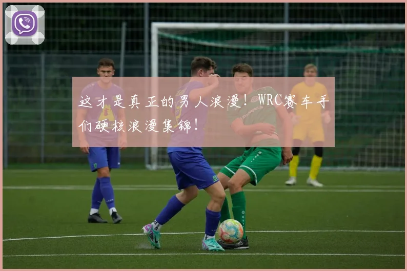 这才是真正的男人浪漫！WRC赛车手们硬核浪漫集锦！