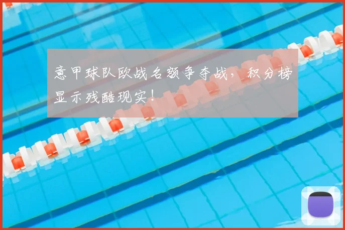 意甲球队欧战名额争夺战，积分榜显示残酷现实！
