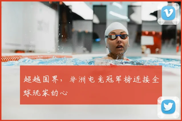 超越国界，非洲电竞冠军榜连接全球玩家的心