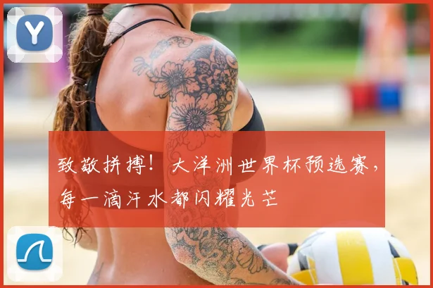 致敬拼搏！大洋洲世界杯预选赛，每一滴汗水都闪耀光芒