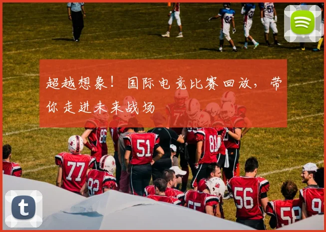 超越想象！国际电竞比赛回放，带你走进未来战场