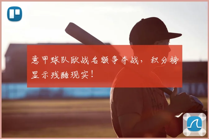 意甲球队欧战名额争夺战，积分榜显示残酷现实！